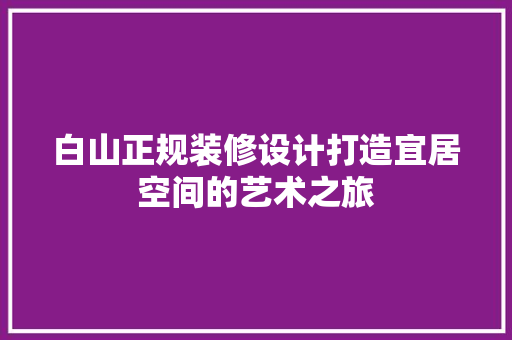 白山正规装修设计打造宜居空间的艺术之旅