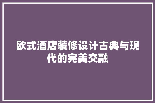 欧式酒店装修设计古典与现代的完美交融
