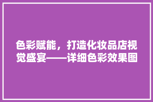 色彩赋能，打造化妆品店视觉盛宴——详细色彩效果图中的美学奥秘