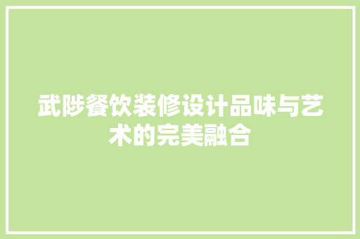 武陟餐饮装修设计品味与艺术的完美融合