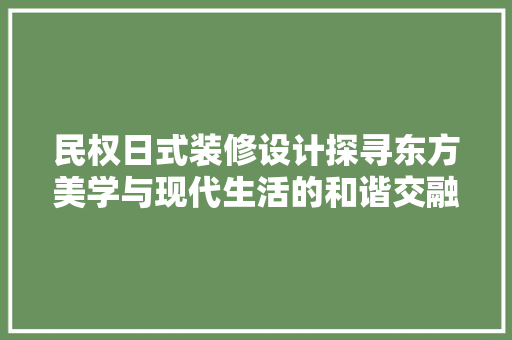 民权日式装修设计探寻东方美学与现代生活的和谐交融