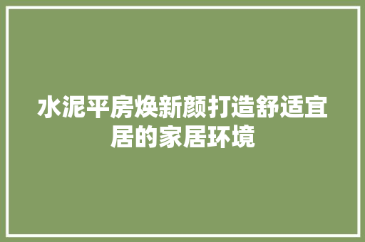 水泥平房焕新颜打造舒适宜居的家居环境
