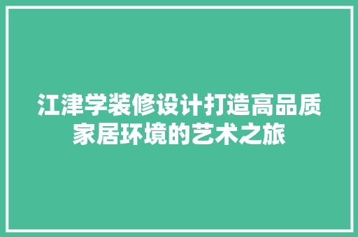 江津学装修设计打造高品质家居环境的艺术之旅