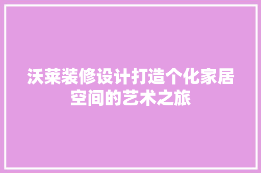 沃莱装修设计打造个化家居空间的艺术之旅