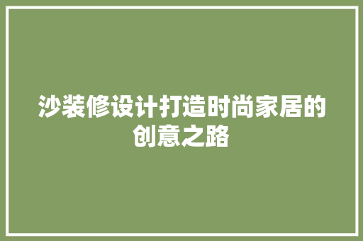 沙装修设计打造时尚家居的创意之路