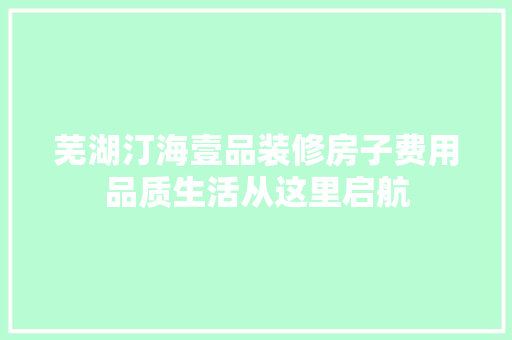 芜湖汀海壹品装修房子费用品质生活从这里启航