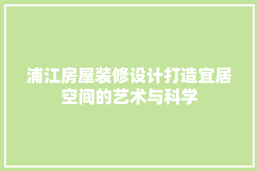 浦江房屋装修设计打造宜居空间的艺术与科学