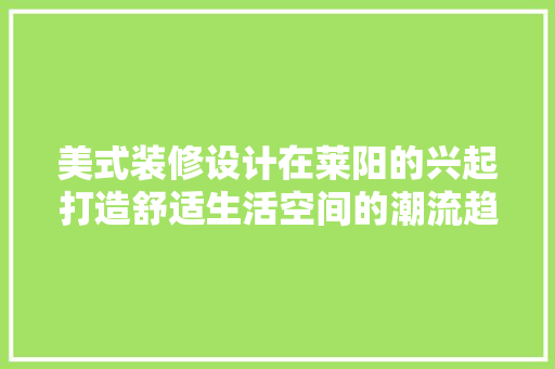 美式装修设计在莱阳的兴起打造舒适生活空间的潮流趋势