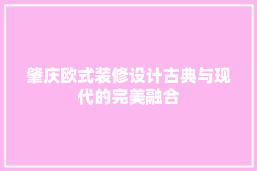 肇庆欧式装修设计古典与现代的完美融合