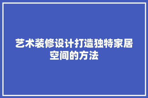 艺术装修设计打造独特家居空间的方法