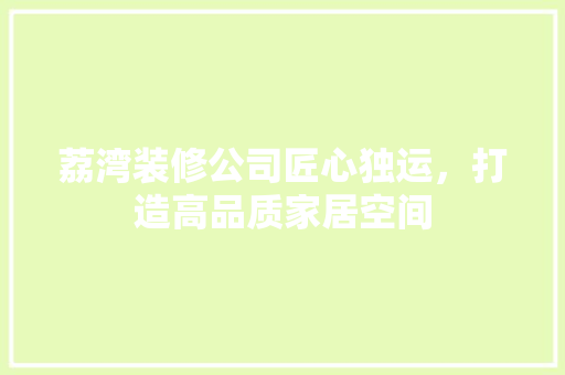 荔湾装修公司匠心独运，打造高品质家居空间