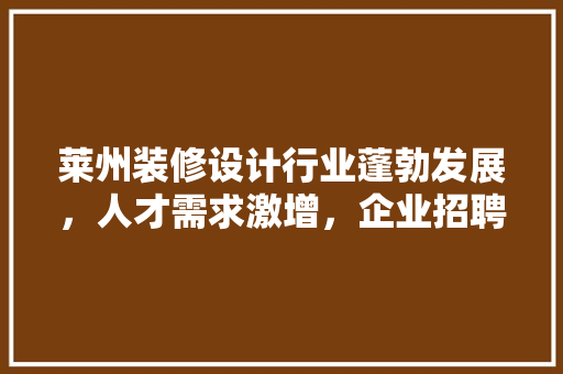 莱州装修设计行业蓬勃发展，人才需求激增，企业招聘步骤