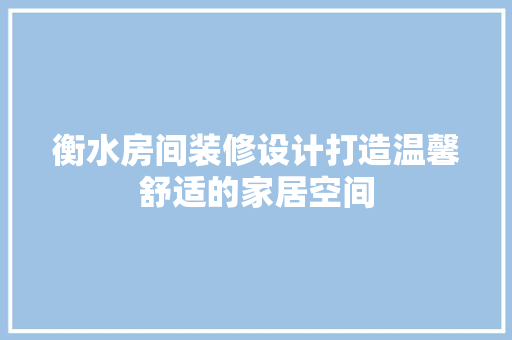 衡水房间装修设计打造温馨舒适的家居空间