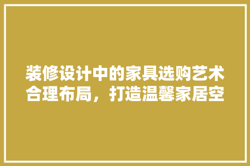装修设计中的家具选购艺术合理布局，打造温馨家居空间