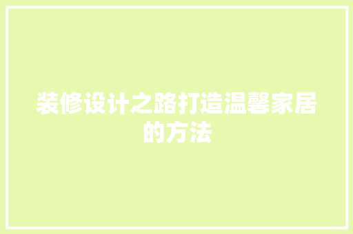 装修设计之路打造温馨家居的方法