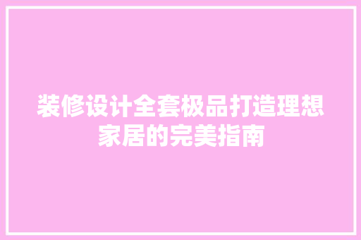 装修设计全套极品打造理想家居的完美指南