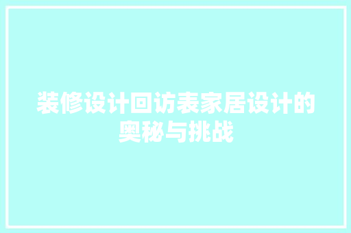 装修设计回访表家居设计的奥秘与挑战