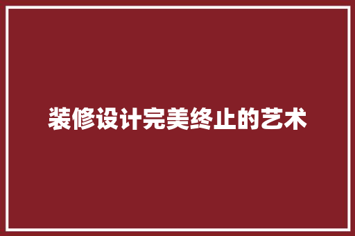 装修设计完美终止的艺术