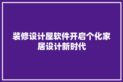 装修设计屋软件开启个化家居设计新时代