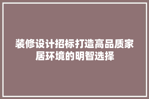 装修设计招标打造高品质家居环境的明智选择
