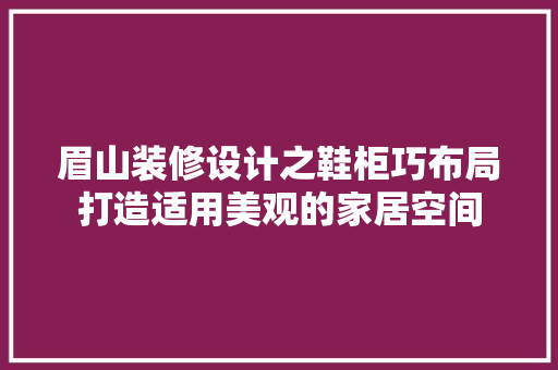 眉山装修设计之鞋柜巧布局打造适用美观的家居空间