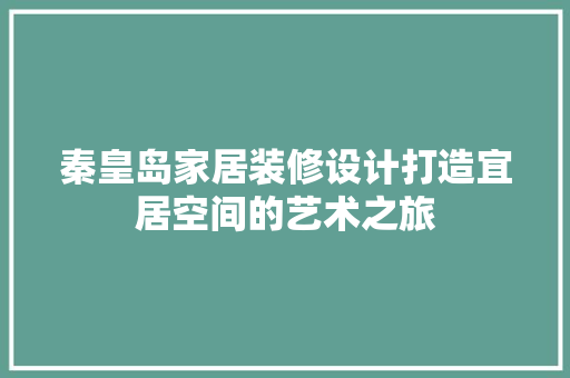 秦皇岛家居装修设计打造宜居空间的艺术之旅