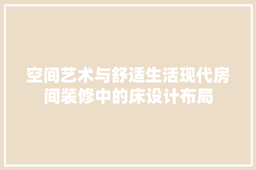 空间艺术与舒适生活现代房间装修中的床设计布局