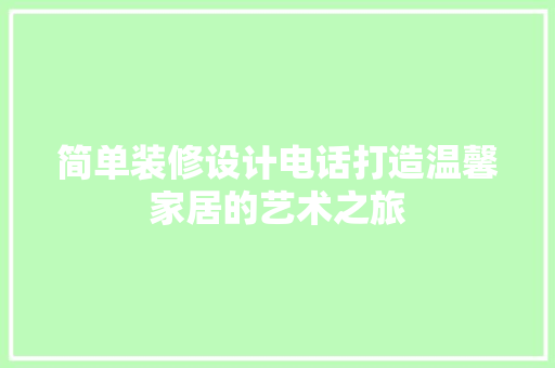 简单装修设计电话打造温馨家居的艺术之旅