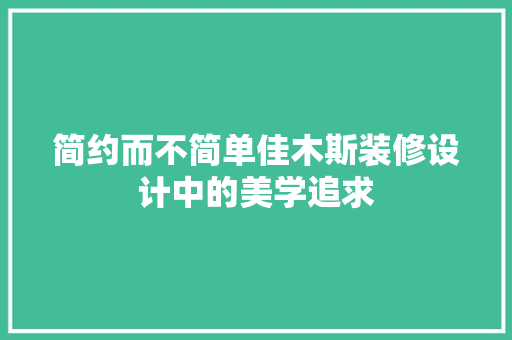 简约而不简单佳木斯装修设计中的美学追求
