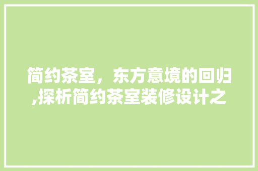 简约茶室，东方意境的回归,探析简约茶室装修设计之路