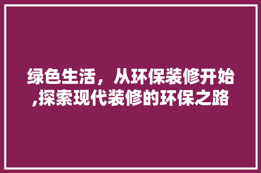 绿色生活，从环保装修开始,探索现代装修的环保之路