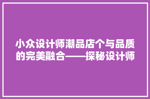 小众设计师潮品店个与品质的完美融合——探秘设计师潮品店装修之路