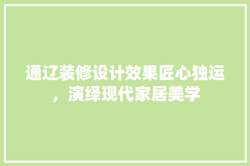 通辽装修设计效果匠心独运，演绎现代家居美学