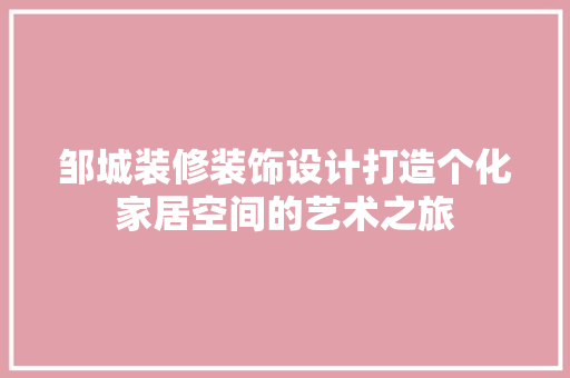 邹城装修装饰设计打造个化家居空间的艺术之旅