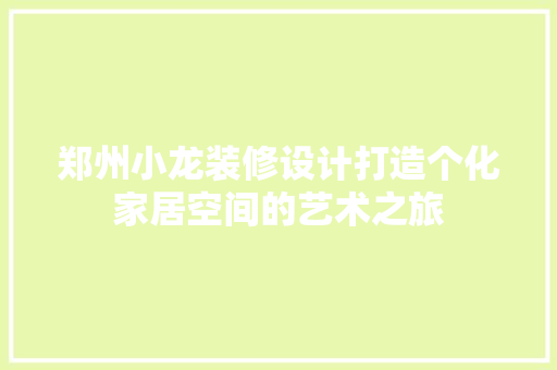 郑州小龙装修设计打造个化家居空间的艺术之旅