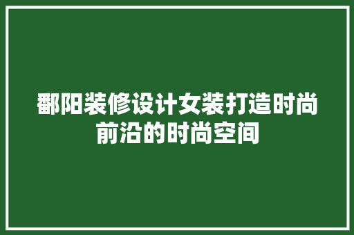鄱阳装修设计女装打造时尚前沿的时尚空间