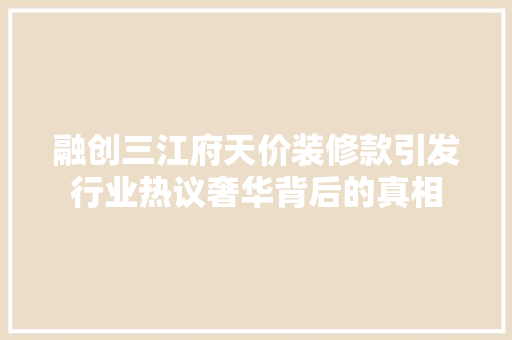 融创三江府天价装修款引发行业热议奢华背后的真相