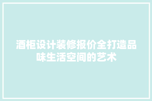 酒柜设计装修报价全打造品味生活空间的艺术