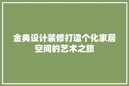 金典设计装修打造个化家居空间的艺术之旅