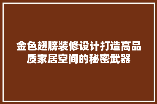 金色翅膀装修设计打造高品质家居空间的秘密武器