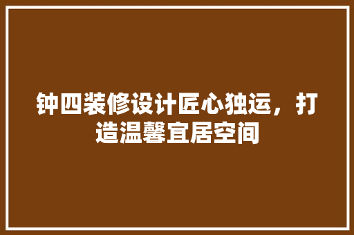 钟四装修设计匠心独运，打造温馨宜居空间