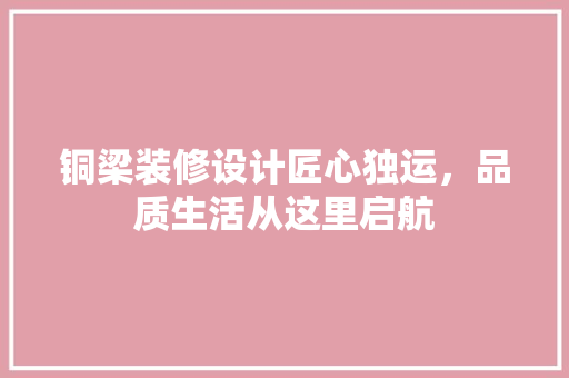 铜梁装修设计匠心独运，品质生活从这里启航