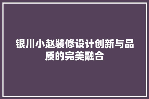 银川小赵装修设计创新与品质的完美融合