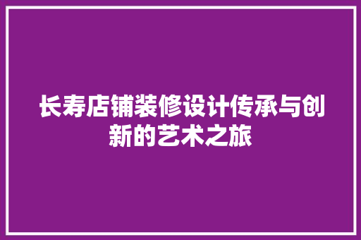长寿店铺装修设计传承与创新的艺术之旅