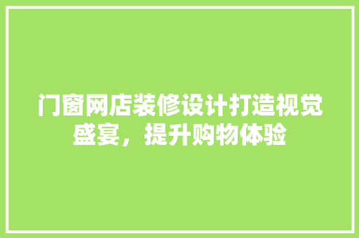门窗网店装修设计打造视觉盛宴，提升购物体验