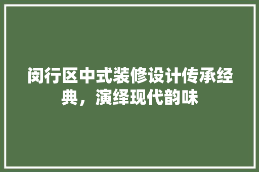 闵行区中式装修设计传承经典，演绎现代韵味