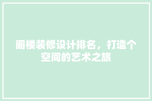 阁楼装修设计排名，打造个空间的艺术之旅