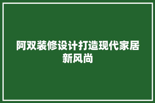 阿双装修设计打造现代家居新风尚