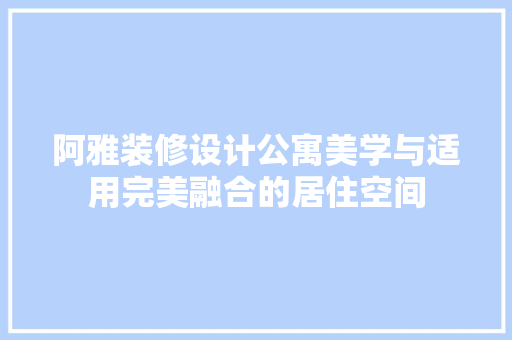 阿雅装修设计公寓美学与适用完美融合的居住空间
