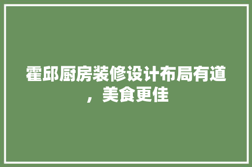 霍邱厨房装修设计布局有道，美食更佳